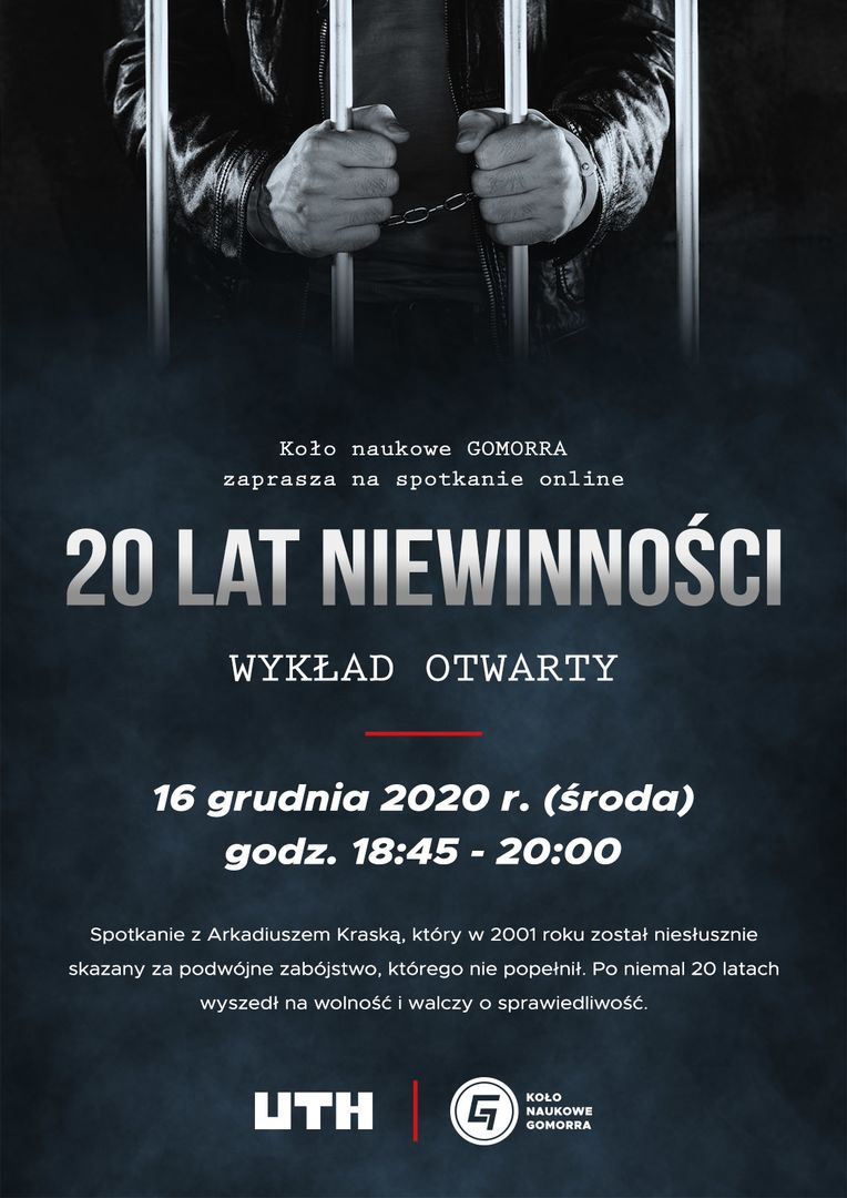 20 lat niewinności - spotkanie online dla studentó UTH. Prowadzącym wykład będzie Arkadiusz Kraska, który w 2001 roku został niesłusznie skazany za podwójne zabójstwo, którego nie popełnił. Po niemal 20 latach wyszedł na wolność i walczy o sprawiedliwość